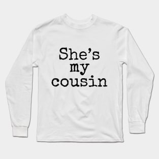 She's My Cousin Long Sleeve T-Shirt